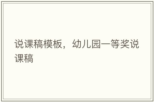 說(shuō)課稿模板，幼兒園一等獎?wù)f(shuō)課稿