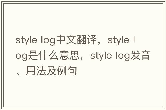 style log中文翻譯，style log是什么意思，style log發(fā)音、用法及例句