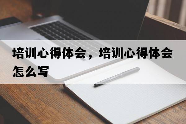 培訓心得體會(huì )，培訓心得體會(huì )怎么寫(xiě)