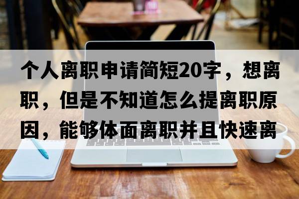 個(gè)人離職申請簡(jiǎn)短20字，想離職，但是不知道怎么提離職原因，能夠體面離職并且快速離職