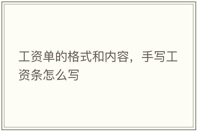 工資單的格式和內容，手寫(xiě)工資條怎么寫(xiě)