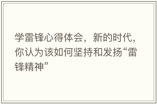 學(xué)雷鋒心得體會(huì )，新的時(shí)代，你認為該如何堅持和發(fā)揚“雷鋒精神”