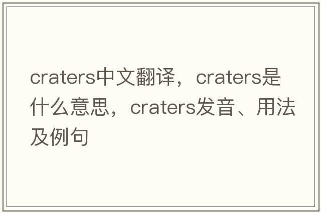 craters中文翻譯，craters是什么意思，craters發(fā)音、用法及例句
