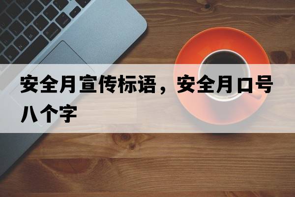 安全月宣傳標語(yǔ)，安全月口號八個(gè)字
