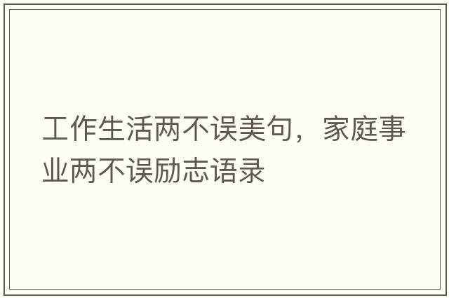 工作生活兩不誤美句，家庭事業(yè)兩不誤勵志語(yǔ)錄
