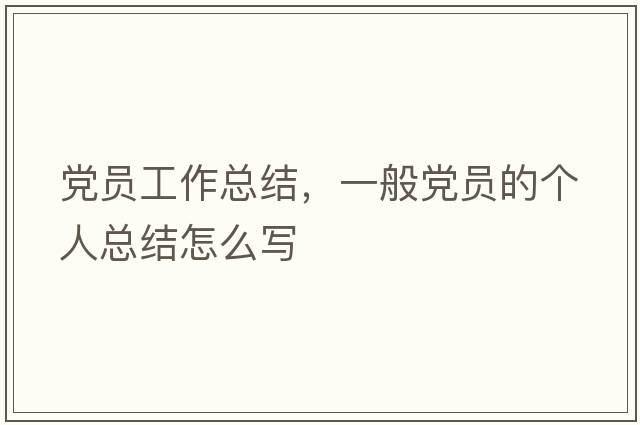 黨員工作總結，一般黨員的個(gè)人總結怎么寫(xiě)