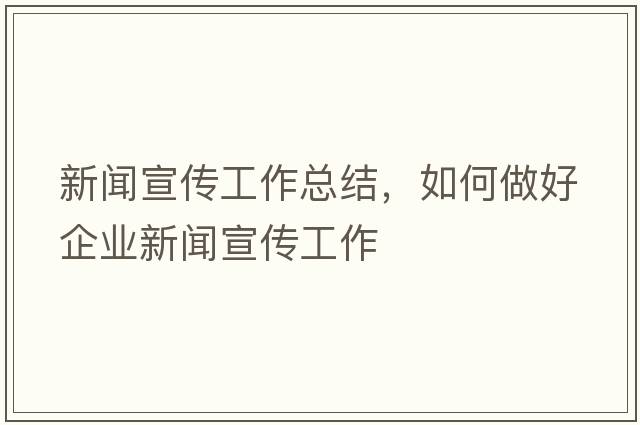 新聞宣傳工作總結，如何做好企業(yè)新聞宣傳工作