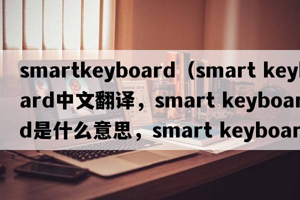 smartkeyboard（smart keyboard中文翻譯，smart keyboard是什么意思，smart keyboard發(fā)音、用法及例句）