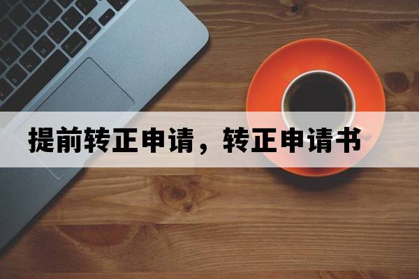 提前轉正申請，轉正申請書(shū)