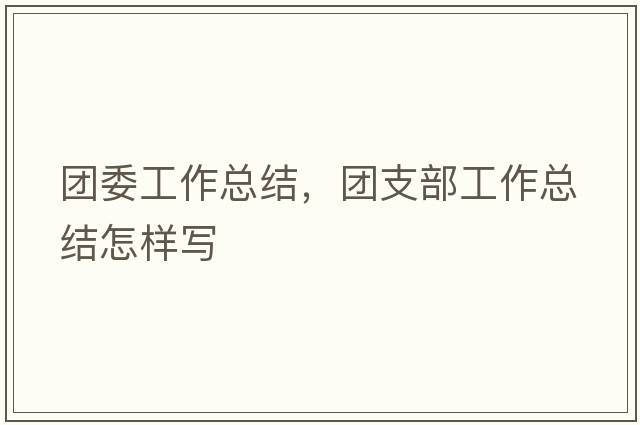 團委工作總結，團支部工作總結怎樣寫(xiě)