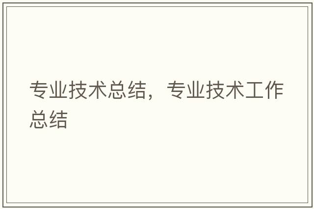 專(zhuān)業(yè)技術(shù)總結，專(zhuān)業(yè)技術(shù)工作總結