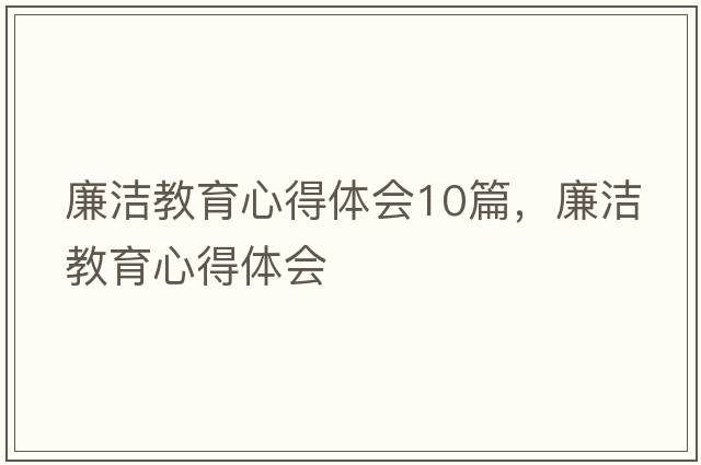 廉潔教育心得體會(huì )10篇，廉潔教育心得體會(huì )