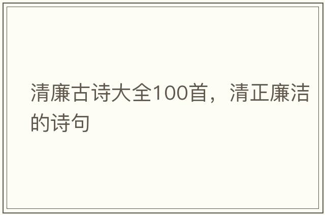 清廉古詩(shī)大全100首，清正廉潔的詩(shī)句