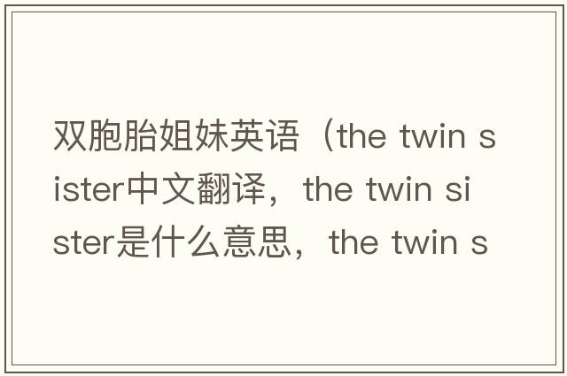 雙胞胎姐妹英語(yǔ)（the twin sister中文翻譯，the twin sister是什么意思，the twin sister發(fā)音、用法及例句）