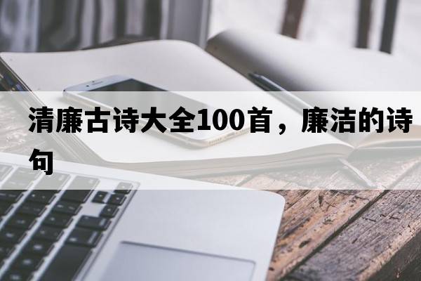 清廉古詩(shī)大全100首，廉潔的詩(shī)句
