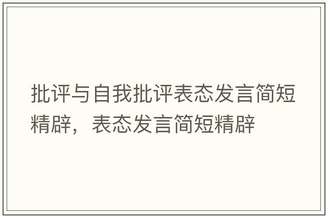 批評與自我批評表態(tài)發(fā)言簡(jiǎn)短精辟，表態(tài)發(fā)言簡(jiǎn)短精辟