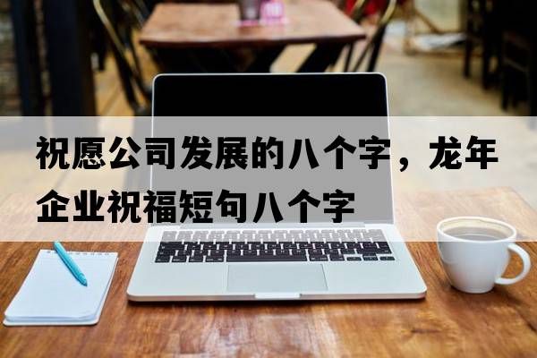 祝愿公司發(fā)展的八個(gè)字，龍年企業(yè)祝福短句八個(gè)字