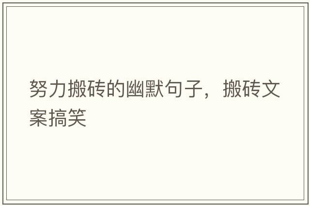 努力搬磚的幽默句子，搬磚文案搞笑