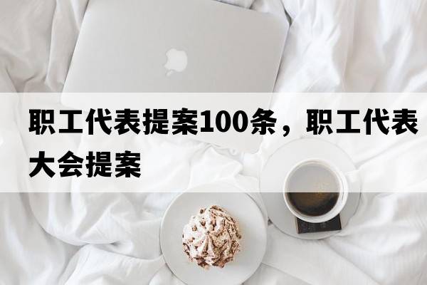 職工代表提案100條，職工代表大會(huì )提案