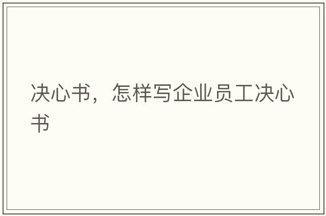 決心書(shū)，怎樣寫(xiě)企業(yè)員工決心書(shū)
