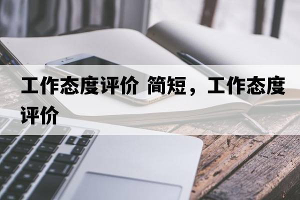 工作態(tài)度評價(jià) 簡(jiǎn)短，工作態(tài)度評價(jià)