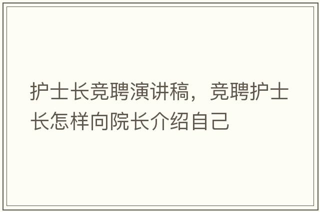 護士長(cháng)競聘演講稿，競聘護士長(cháng)怎樣向院長(cháng)介紹自己