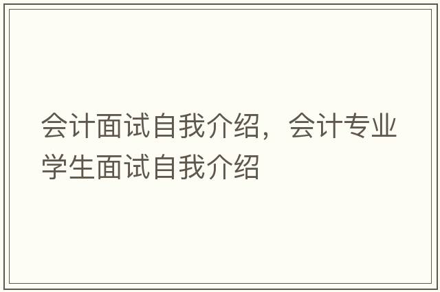 會(huì )計面試自我介紹，會(huì )計專(zhuān)業(yè)學(xué)生面試自我介紹