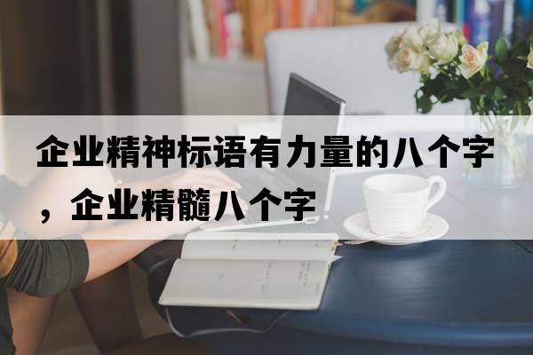 企業(yè)精神標語(yǔ)有力量的八個(gè)字，企業(yè)精髓八個(gè)字