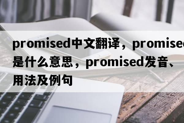 promised中文翻譯，promised是什么意思，promised發(fā)音、用法及例句