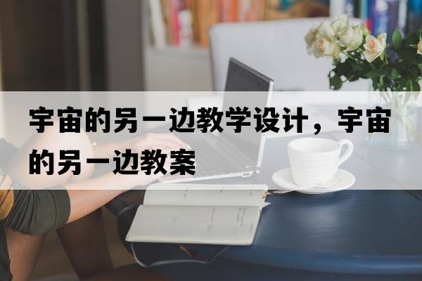 宇宙的另一邊教學(xué)設計，宇宙的另一邊教案