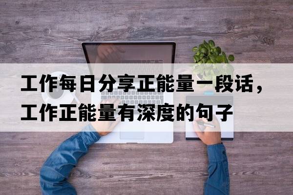 工作每日分享正能量一段話(huà)，工作正能量有深度的句子