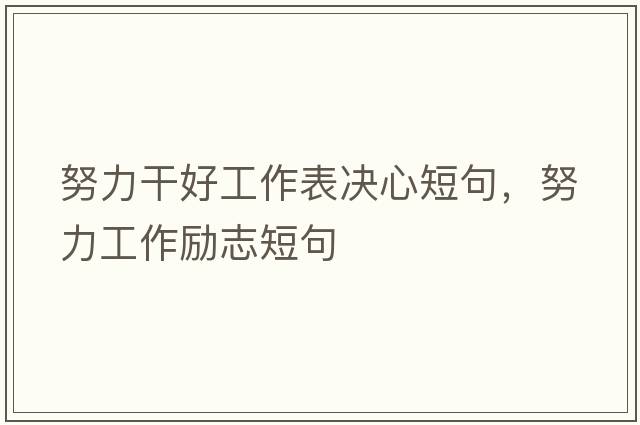 努力干好工作表決心短句，努力工作勵志短句
