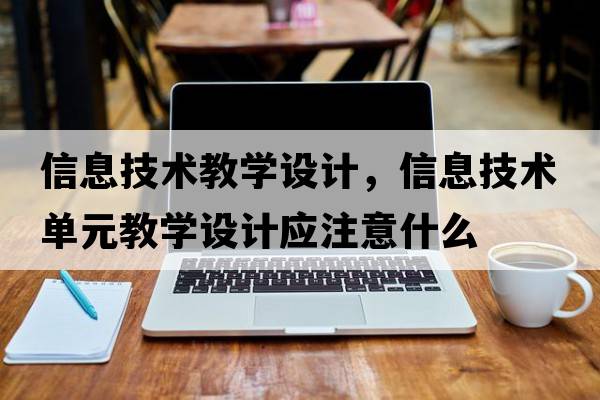 信息技術(shù)教學(xué)設計，信息技術(shù)單元教學(xué)設計應注意什么