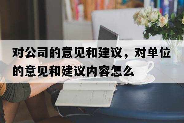 對公司的意見(jiàn)和建議，對單位的意見(jiàn)和建議內容怎么