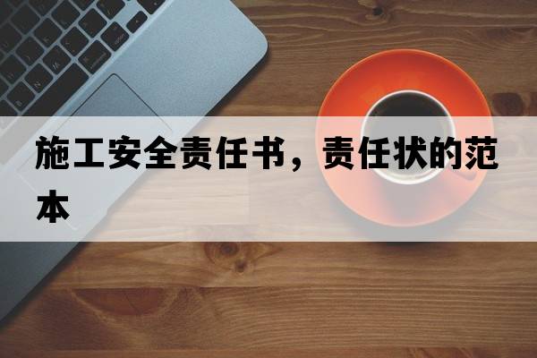 施工安全責任書(shū)，責任狀的范本