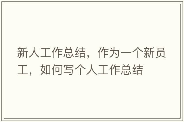 新人工作總結，作為一個(gè)新員工，如何寫(xiě)個(gè)人工作總結