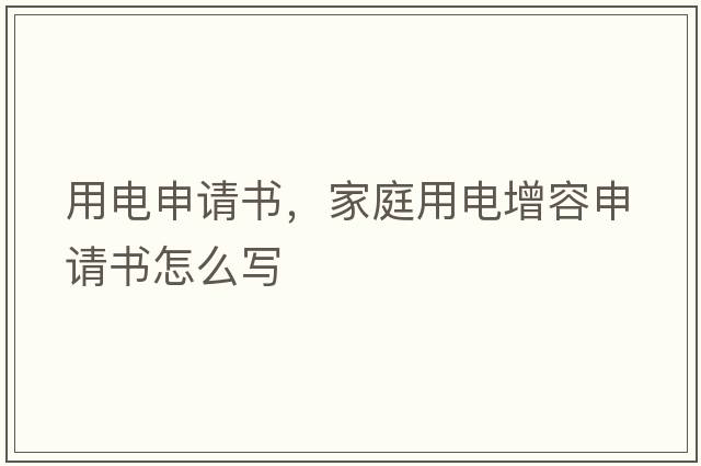 用電申請書(shū)，家庭用電增容申請書(shū)怎么寫(xiě)