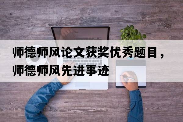 師德師風(fēng)論文獲獎優(yōu)秀題目，師德師風(fēng)先進(jìn)事跡