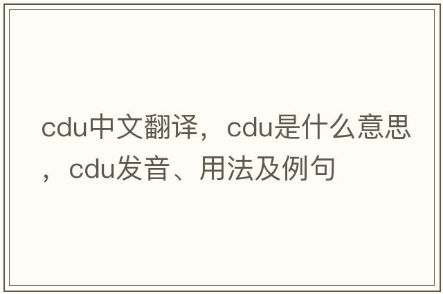 cdu中文翻譯，cdu是什么意思，cdu發(fā)音、用法及例句