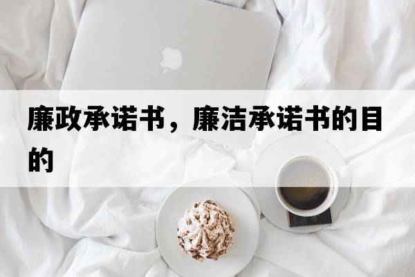 廉政承諾書(shū)，廉潔承諾書(shū)的目的