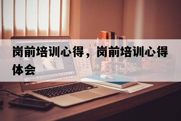 崗前培訓心得，崗前培訓心得體會(huì )