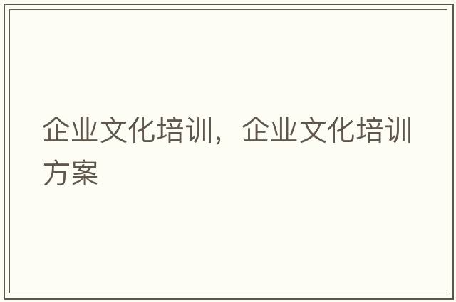 企業(yè)文化培訓，企業(yè)文化培訓方案