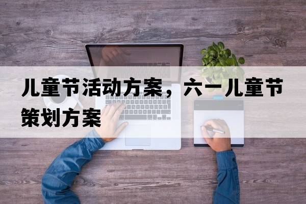 兒童節活動(dòng)方案，六一兒童節策劃方案