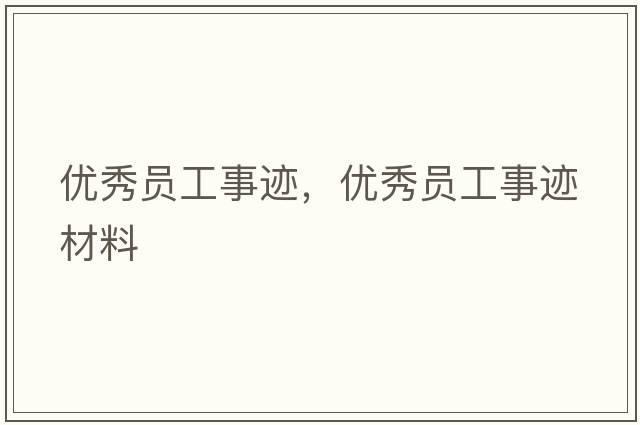 優(yōu)秀員工事跡，優(yōu)秀員工事跡材料
