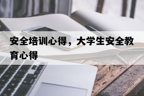安全培訓心得，大學(xué)生安全教育心得