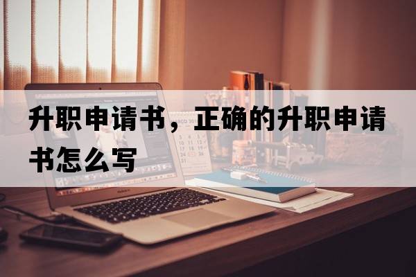 升職申請書(shū)，正確的升職申請書(shū)怎么寫(xiě)