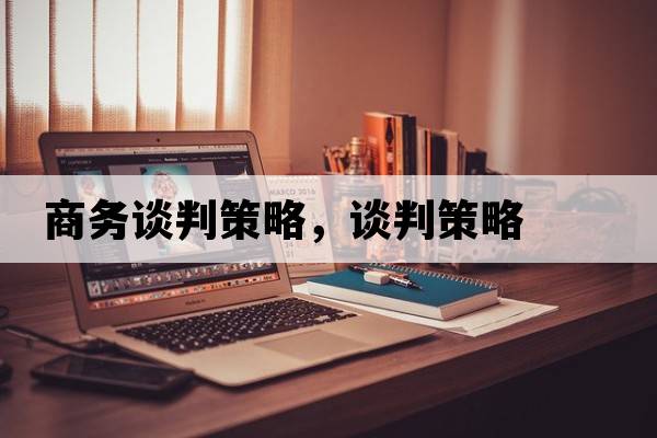商務(wù)談判策略，談判策略