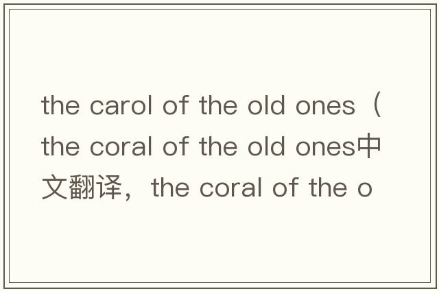 the carol of the old ones（the coral of the old ones中文翻譯，the coral of the old ones是什么意思，the coral of