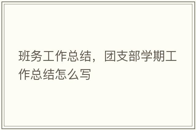 班務(wù)工作總結，團支部學(xué)期工作總結怎么寫(xiě)