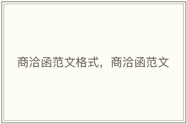 商洽函范文格式，商洽函范文